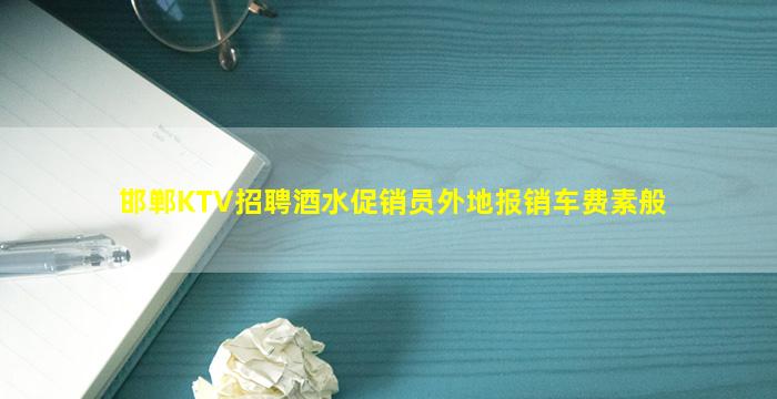 邯郸KTV招聘酒水促销员外地报销车费素般